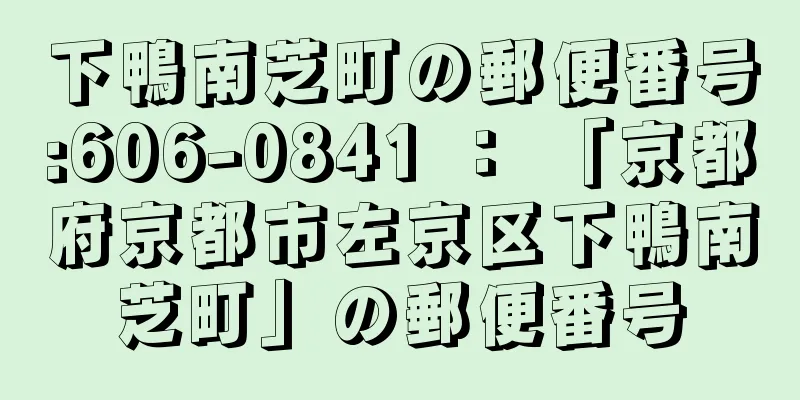 下鴨南芝町の郵便番号:606-0841 ： 「京都府京都市左京区下鴨南芝町」の郵便番号