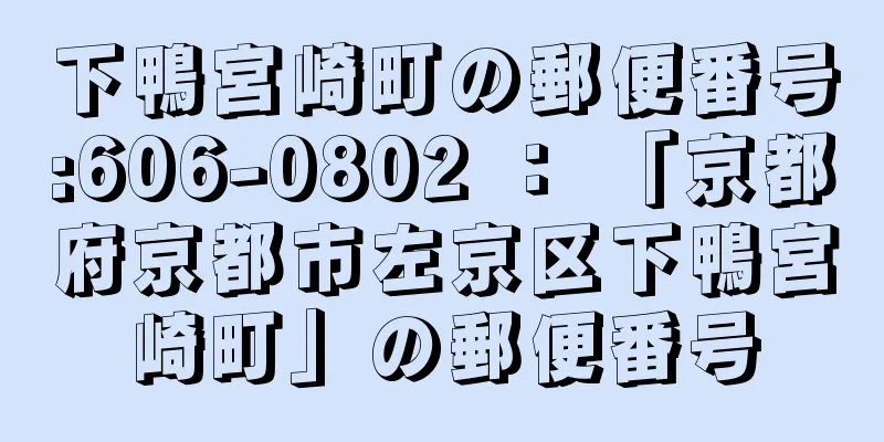 下鴨宮崎町の郵便番号:606-0802 ： 「京都府京都市左京区下鴨宮崎町」の郵便番号