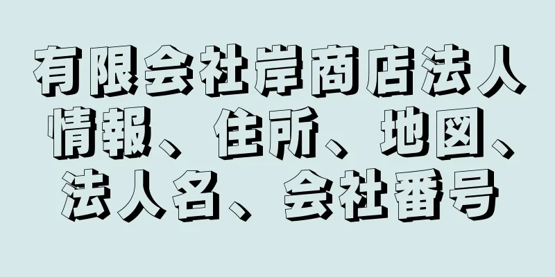 有限会社岸商店法人情報、住所、地図、法人名、会社番号