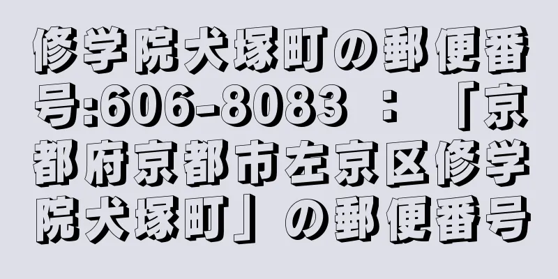 修学院犬塚町の郵便番号:606-8083 ： 「京都府京都市左京区修学院犬塚町」の郵便番号