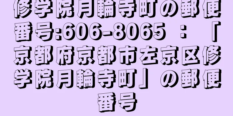 修学院月輪寺町の郵便番号:606-8065 ： 「京都府京都市左京区修学院月輪寺町」の郵便番号