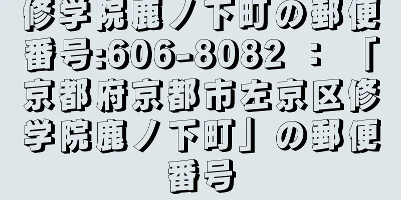 修学院鹿ノ下町の郵便番号:606-8082 ： 「京都府京都市左京区修学院鹿ノ下町」の郵便番号