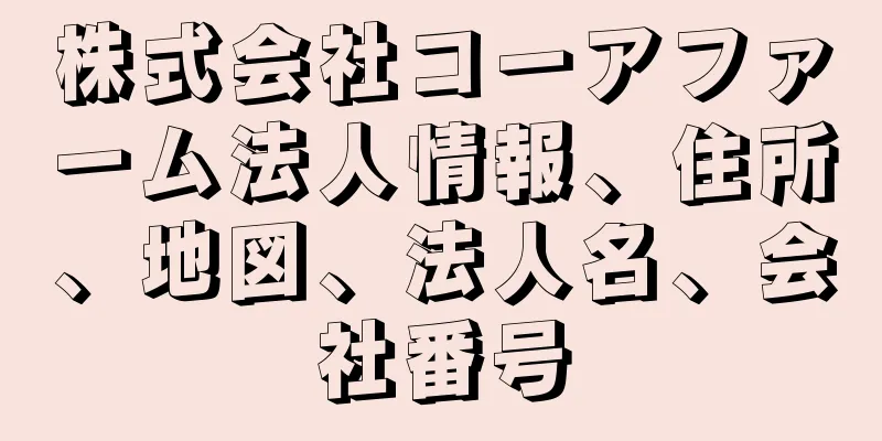 株式会社コーアファーム法人情報、住所、地図、法人名、会社番号