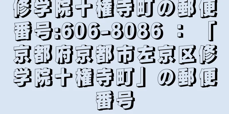 修学院十権寺町の郵便番号:606-8086 ： 「京都府京都市左京区修学院十権寺町」の郵便番号