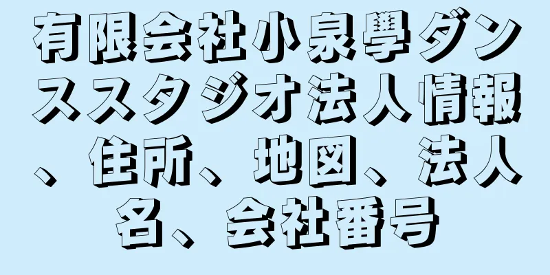 有限会社小泉學ダンススタジオ法人情報、住所、地図、法人名、会社番号