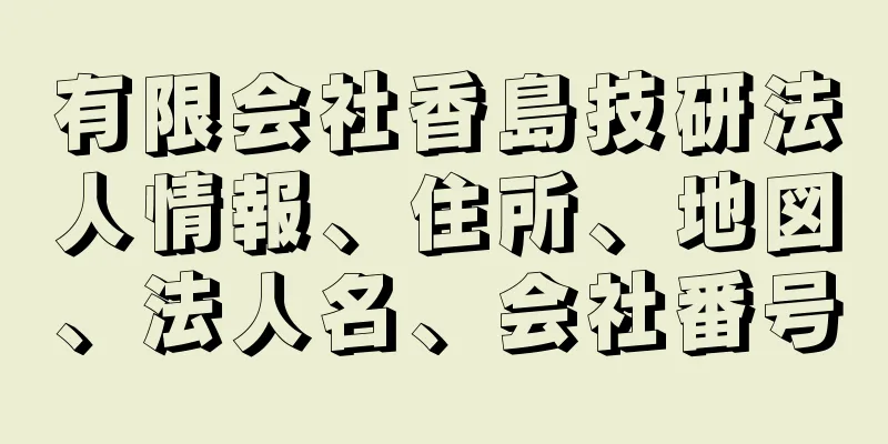 有限会社香島技研法人情報、住所、地図、法人名、会社番号