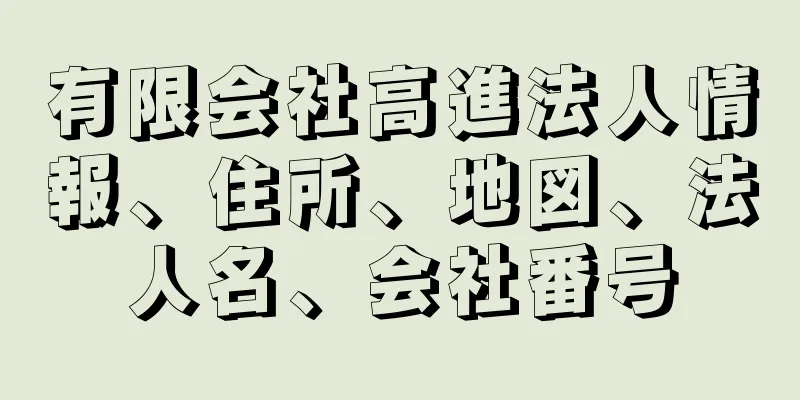 有限会社高進法人情報、住所、地図、法人名、会社番号