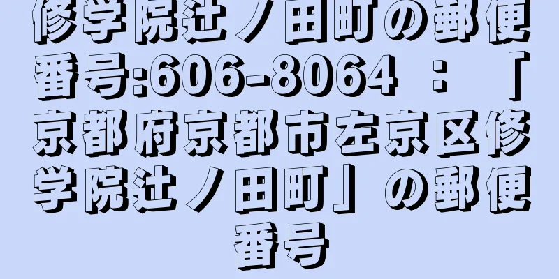 修学院辻ノ田町の郵便番号:606-8064 ： 「京都府京都市左京区修学院辻ノ田町」の郵便番号