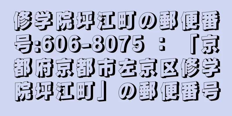 修学院坪江町の郵便番号:606-8075 ： 「京都府京都市左京区修学院坪江町」の郵便番号