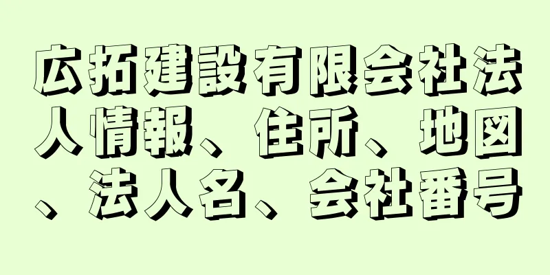 広拓建設有限会社法人情報、住所、地図、法人名、会社番号