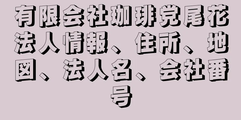 有限会社珈琲党尾花法人情報、住所、地図、法人名、会社番号