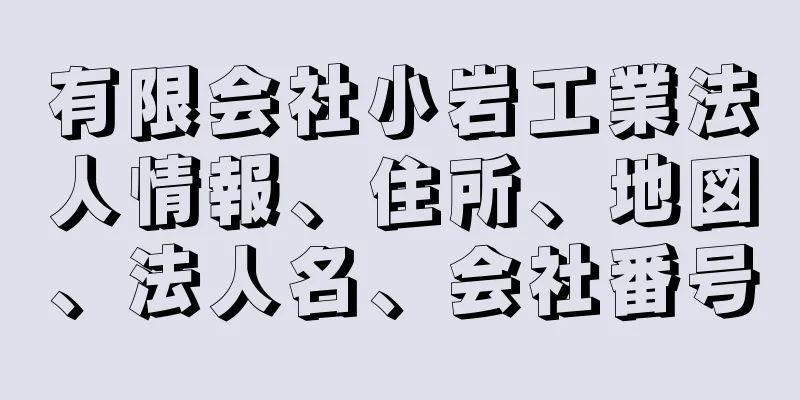 有限会社小岩工業法人情報、住所、地図、法人名、会社番号