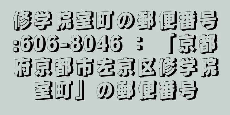 修学院室町の郵便番号:606-8046 ： 「京都府京都市左京区修学院室町」の郵便番号