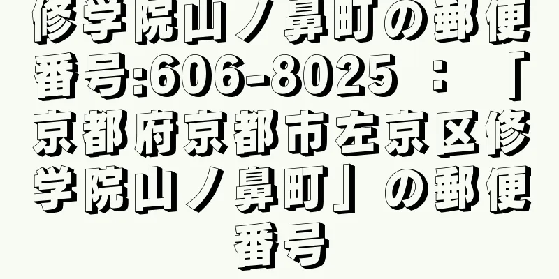 修学院山ノ鼻町の郵便番号:606-8025 ： 「京都府京都市左京区修学院山ノ鼻町」の郵便番号