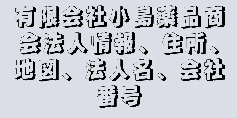 有限会社小島薬品商会法人情報、住所、地図、法人名、会社番号