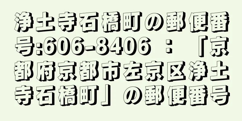 浄土寺石橋町の郵便番号:606-8406 ： 「京都府京都市左京区浄土寺石橋町」の郵便番号