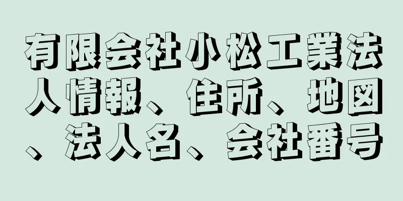 有限会社小松工業法人情報、住所、地図、法人名、会社番号