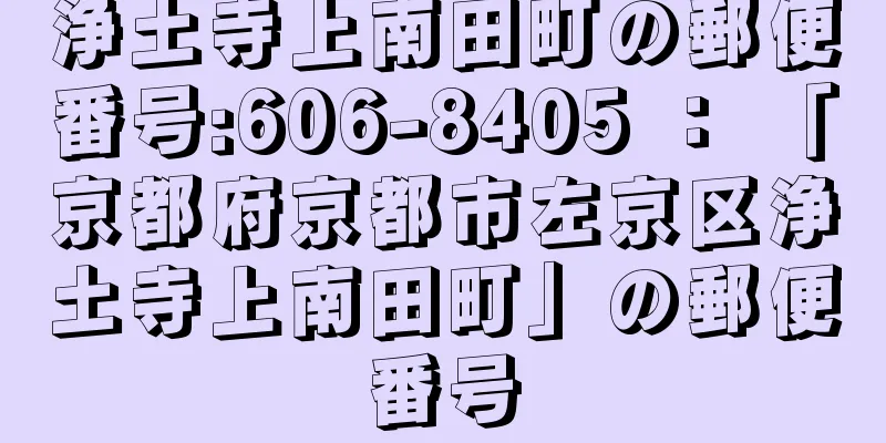 浄土寺上南田町の郵便番号:606-8405 ： 「京都府京都市左京区浄土寺上南田町」の郵便番号