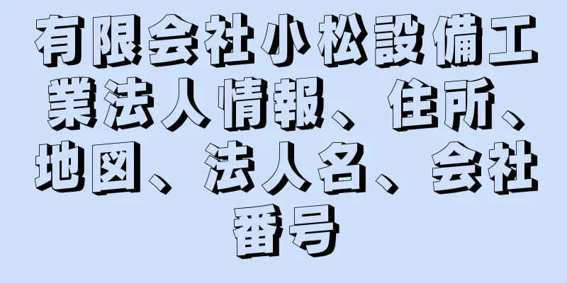 有限会社小松設備工業法人情報、住所、地図、法人名、会社番号