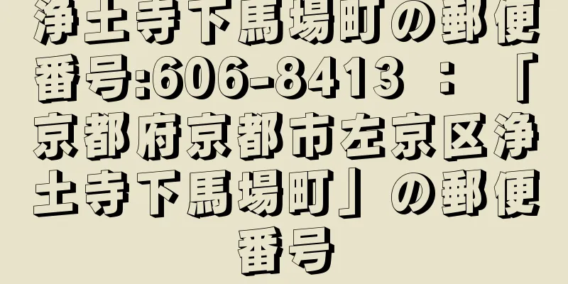 浄土寺下馬場町の郵便番号:606-8413 ： 「京都府京都市左京区浄土寺下馬場町」の郵便番号