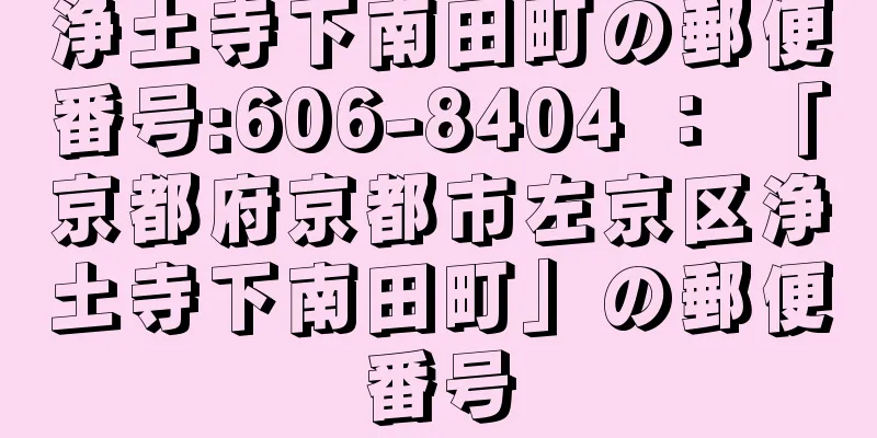 浄土寺下南田町の郵便番号:606-8404 ： 「京都府京都市左京区浄土寺下南田町」の郵便番号