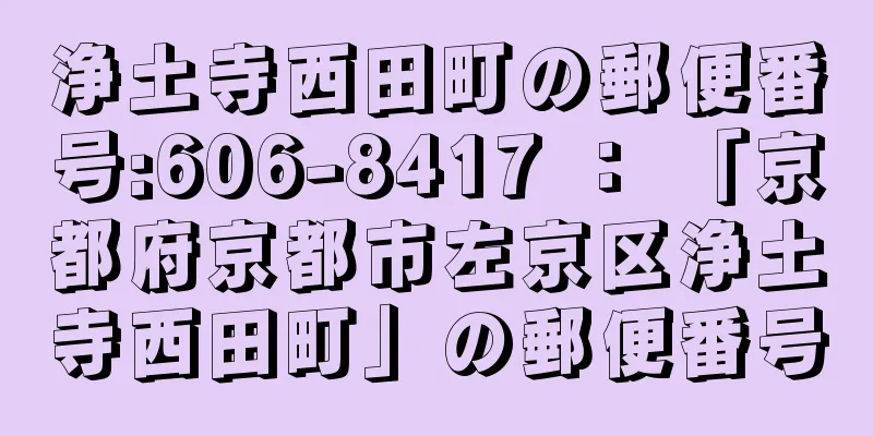 浄土寺西田町の郵便番号:606-8417 ： 「京都府京都市左京区浄土寺西田町」の郵便番号