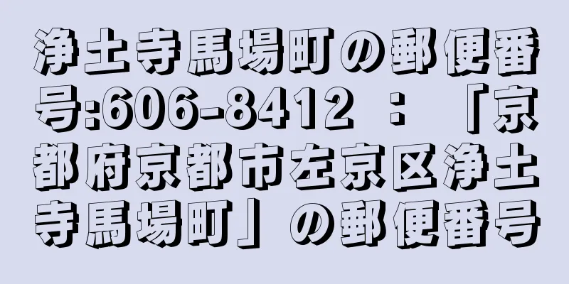 浄土寺馬場町の郵便番号:606-8412 ： 「京都府京都市左京区浄土寺馬場町」の郵便番号