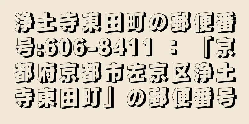 浄土寺東田町の郵便番号:606-8411 ： 「京都府京都市左京区浄土寺東田町」の郵便番号