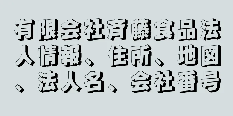 有限会社斉藤食品法人情報、住所、地図、法人名、会社番号