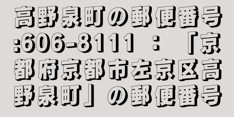 高野泉町の郵便番号:606-8111 ： 「京都府京都市左京区高野泉町」の郵便番号