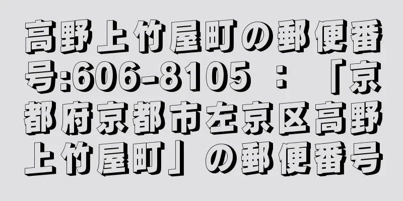 高野上竹屋町の郵便番号:606-8105 ： 「京都府京都市左京区高野上竹屋町」の郵便番号