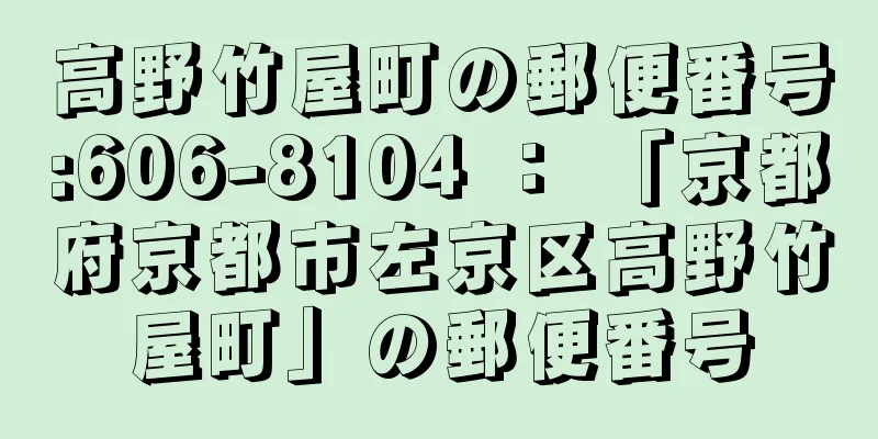 高野竹屋町の郵便番号:606-8104 ： 「京都府京都市左京区高野竹屋町」の郵便番号