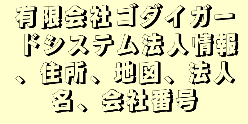 有限会社ゴダイガードシステム法人情報、住所、地図、法人名、会社番号