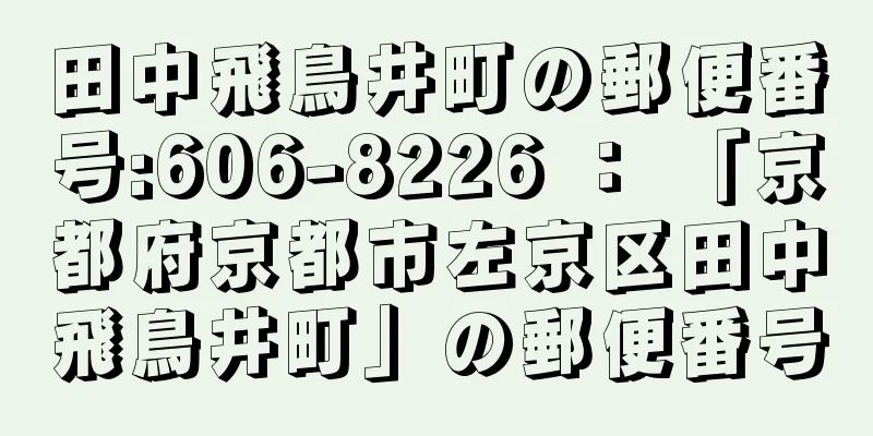 田中飛鳥井町の郵便番号:606-8226 ： 「京都府京都市左京区田中飛鳥井町」の郵便番号