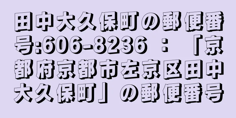 田中大久保町の郵便番号:606-8236 ： 「京都府京都市左京区田中大久保町」の郵便番号