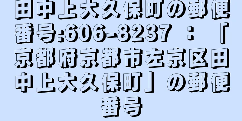 田中上大久保町の郵便番号:606-8237 ： 「京都府京都市左京区田中上大久保町」の郵便番号