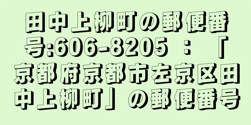 田中上柳町の郵便番号:606-8205 ： 「京都府京都市左京区田中上柳町」の郵便番号