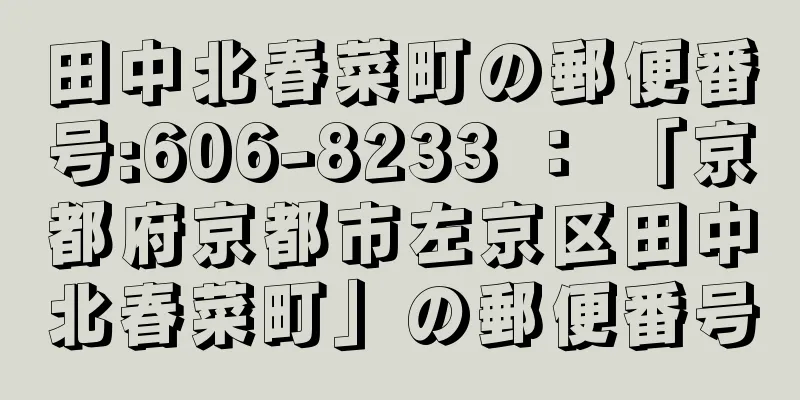 田中北春菜町の郵便番号:606-8233 ： 「京都府京都市左京区田中北春菜町」の郵便番号