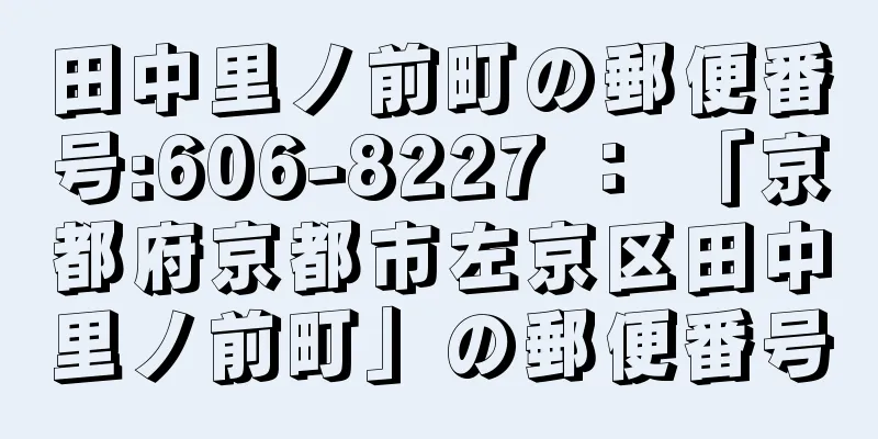 田中里ノ前町の郵便番号:606-8227 ： 「京都府京都市左京区田中里ノ前町」の郵便番号