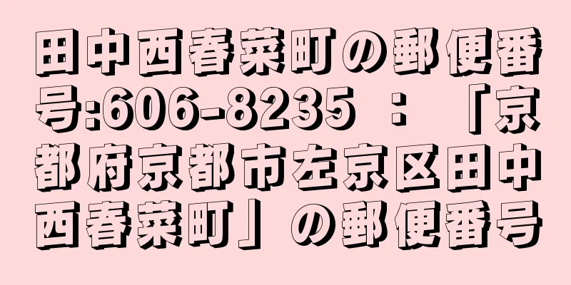 田中西春菜町の郵便番号:606-8235 ： 「京都府京都市左京区田中西春菜町」の郵便番号