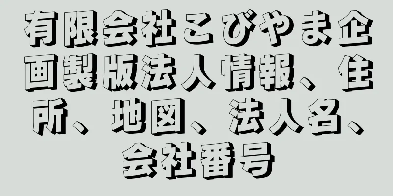 有限会社こびやま企画製版法人情報、住所、地図、法人名、会社番号