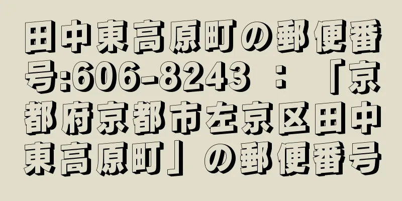 田中東高原町の郵便番号:606-8243 ： 「京都府京都市左京区田中東高原町」の郵便番号