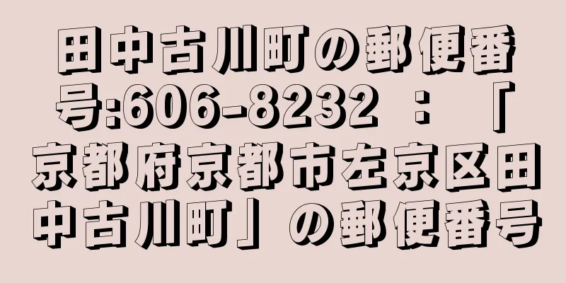 田中古川町の郵便番号:606-8232 ： 「京都府京都市左京区田中古川町」の郵便番号