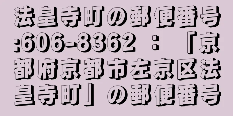 法皇寺町の郵便番号:606-8362 ： 「京都府京都市左京区法皇寺町」の郵便番号