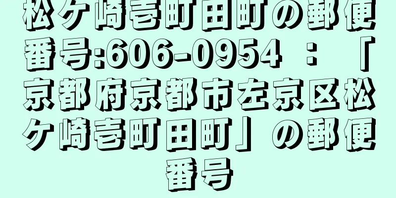 松ケ崎壱町田町の郵便番号:606-0954 ： 「京都府京都市左京区松ケ崎壱町田町」の郵便番号