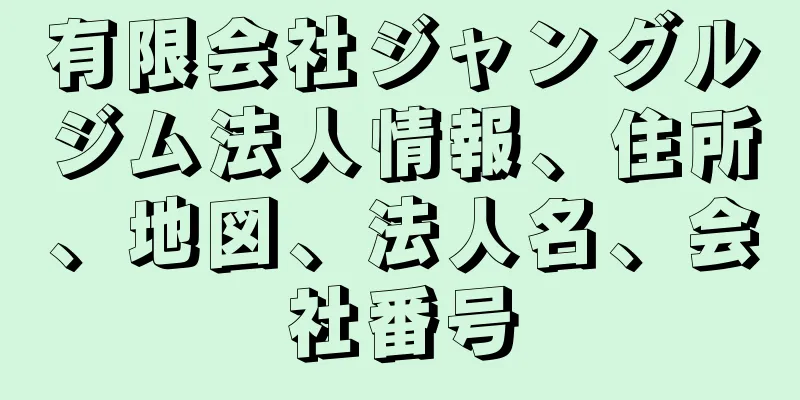 有限会社ジャングルジム法人情報、住所、地図、法人名、会社番号