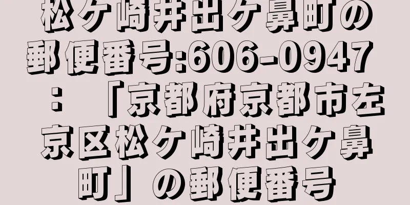 松ケ崎井出ケ鼻町の郵便番号:606-0947 ： 「京都府京都市左京区松ケ崎井出ケ鼻町」の郵便番号