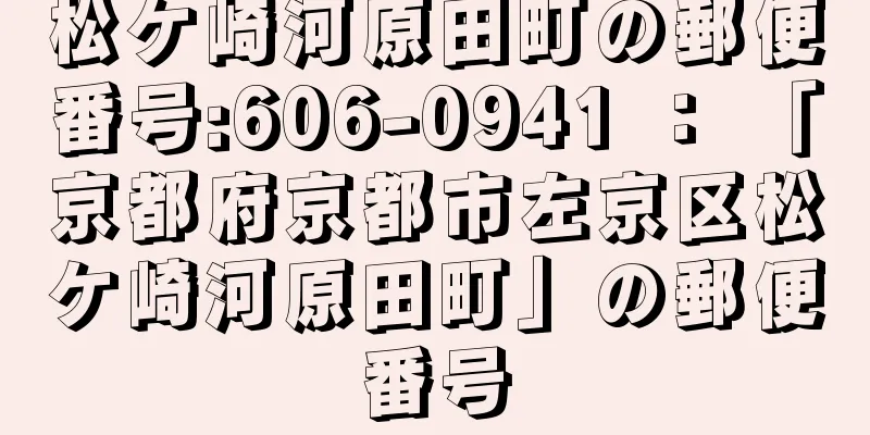 松ケ崎河原田町の郵便番号:606-0941 ： 「京都府京都市左京区松ケ崎河原田町」の郵便番号