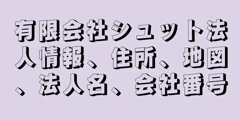 有限会社シュット法人情報、住所、地図、法人名、会社番号