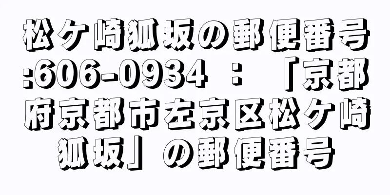 松ケ崎狐坂の郵便番号:606-0934 ： 「京都府京都市左京区松ケ崎狐坂」の郵便番号